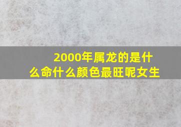 2000年属龙的是什么命什么颜色最旺呢女生