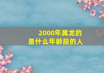 2000年属龙的是什么年龄段的人