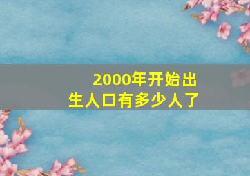 2000年开始出生人口有多少人了