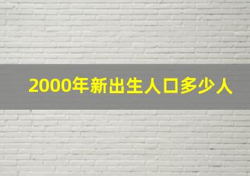 2000年新出生人口多少人