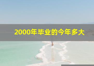 2000年毕业的今年多大