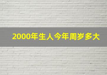 2000年生人今年周岁多大