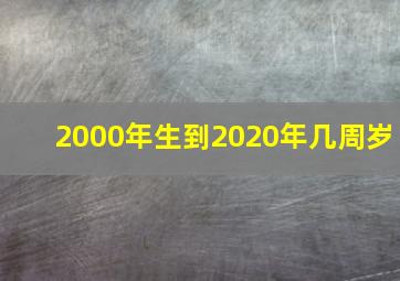 2000年生到2020年几周岁