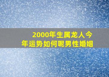 2000年生属龙人今年运势如何呢男性婚姻