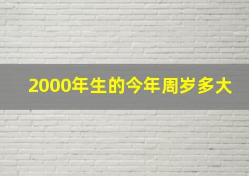 2000年生的今年周岁多大