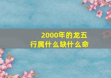 2000年的龙五行属什么缺什么命