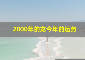 2000年的龙今年的运势