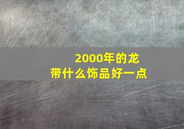 2000年的龙带什么饰品好一点