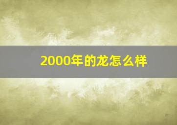 2000年的龙怎么样