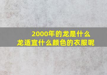 2000年的龙是什么龙适宜什么颜色的衣服呢