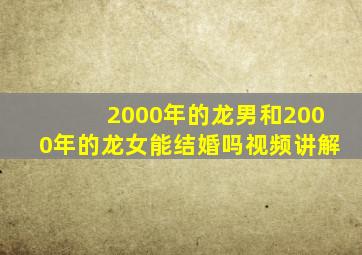 2000年的龙男和2000年的龙女能结婚吗视频讲解