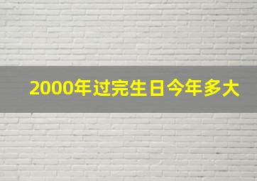 2000年过完生日今年多大