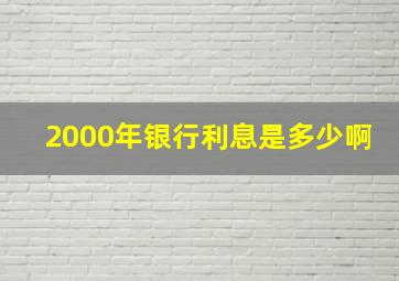 2000年银行利息是多少啊