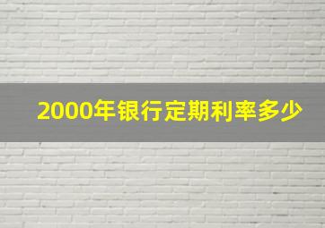 2000年银行定期利率多少