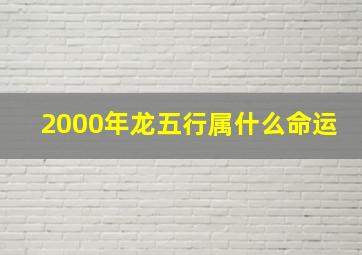 2000年龙五行属什么命运