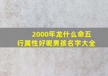 2000年龙什么命五行属性好呢男孩名字大全