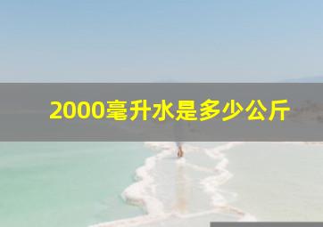 2000毫升水是多少公斤