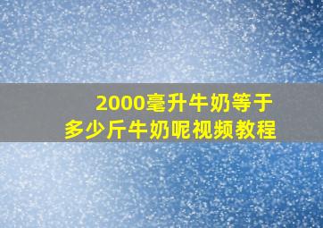 2000毫升牛奶等于多少斤牛奶呢视频教程