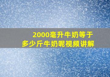 2000毫升牛奶等于多少斤牛奶呢视频讲解