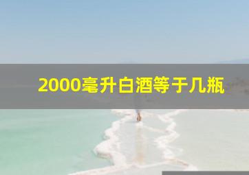 2000毫升白酒等于几瓶