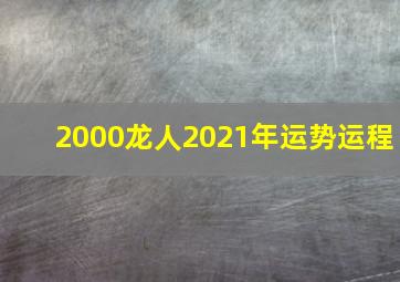 2000龙人2021年运势运程