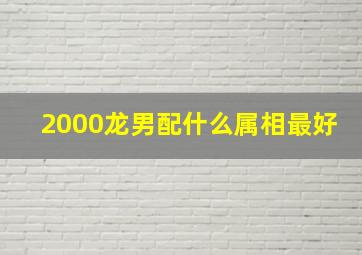 2000龙男配什么属相最好