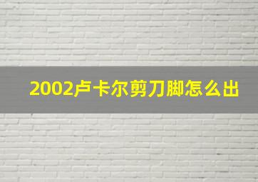 2002卢卡尔剪刀脚怎么出