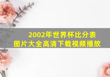 2002年世界杯比分表图片大全高清下载视频播放