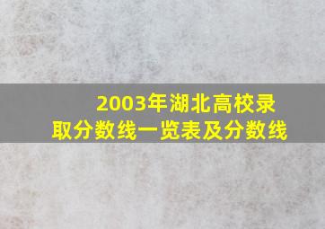 2003年湖北高校录取分数线一览表及分数线