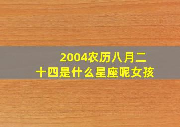 2004农历八月二十四是什么星座呢女孩