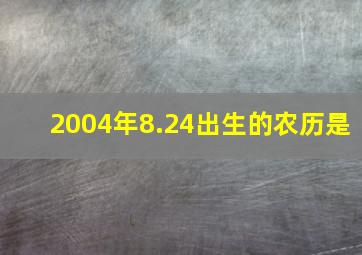 2004年8.24出生的农历是