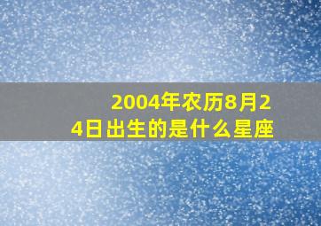 2004年农历8月24日出生的是什么星座