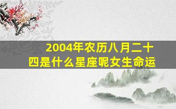 2004年农历八月二十四是什么星座呢女生命运