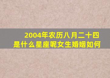 2004年农历八月二十四是什么星座呢女生婚姻如何