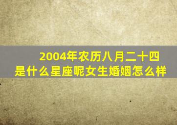 2004年农历八月二十四是什么星座呢女生婚姻怎么样