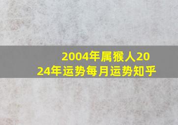 2004年属猴人2024年运势每月运势知乎