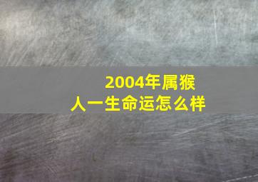 2004年属猴人一生命运怎么样