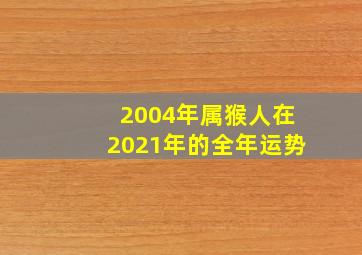 2004年属猴人在2021年的全年运势