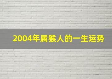 2004年属猴人的一生运势