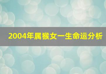 2004年属猴女一生命运分析