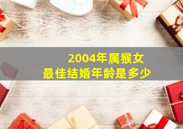 2004年属猴女最佳结婚年龄是多少