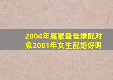 2004年属猴最佳婚配对象2001年女生配婚好吗