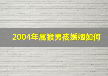 2004年属猴男孩婚姻如何