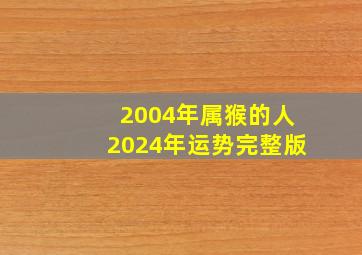 2004年属猴的人2024年运势完整版