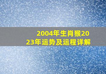 2004年生肖猴2023年运势及运程详解