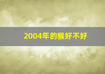 2004年的猴好不好