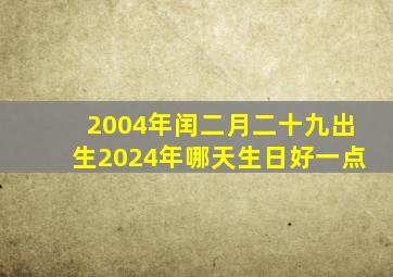 2004年闰二月二十九出生2024年哪天生日好一点