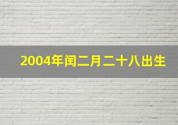 2004年闰二月二十八出生