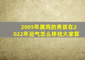 2005年属鸡的男孩在2022年运气怎么样找大家算