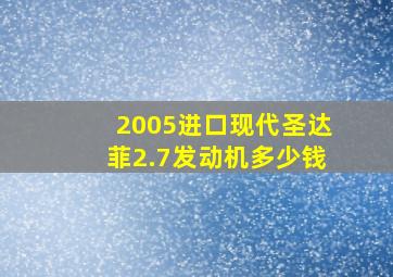 2005进口现代圣达菲2.7发动机多少钱